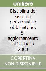 Disciplina del sistema pensionistico obbligatorio. 8° aggiornamento al 31 luglio 2003 libro