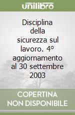 Disciplina della sicurezza sul lavoro. 4° aggiornamento al 30 settembre 2003 libro