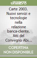 Carte 2003. Nuovi servizi e tecnologie nella relazione banca-cliente. Atti del Convegno Abi (6-7 novembre 2003) libro