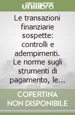 Le transazioni finanziarie sospette: controlli e adempimenti. Le norme sugli strumenti di pagamento, le misure antiriciclaggio... libro