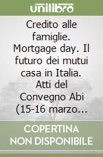 Credito alle famiglie. Mortgage day. Il futuro dei mutui casa in Italia. Atti del Convegno Abi (15-16 marzo 2004) libro