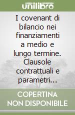 I covenant di bilancio nei finanziamenti a medio e lungo termine. Clausole contrattuali e parametri statistici di riferimento settoriale. Manuale 2004 libro