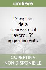 Disciplina della sicurezza sul lavoro. 5° aggiornamento libro