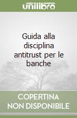 Guida alla disciplina antitrust per le banche libro