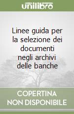 Linee guida per la selezione dei documenti negli archivi delle banche libro