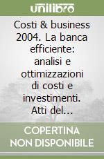 Costi & business 2004. La banca efficiente: analisi e ottimizzazioni di costi e investimenti. Atti del convegno Abi (11-12 novembre 2004) libro