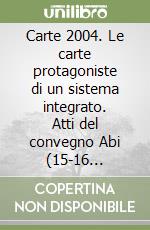 Carte 2004. Le carte protagoniste di un sistema integrato. Atti del convegno Abi (15-16 novembre 2004) libro