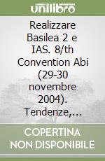 Realizzare Basilea 2 e IAS. 8/th Convention Abi (29-30 novembre 2004). Tendenze, criticità e soluzioni libro