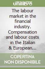 The labour market in the financial industry. Compensation and labour costs in the Italian & European banking sector libro