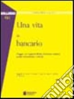 Una vita da bancario. Viaggio nei rapporti filiale-direzione centrale (senza dimenticare i clienti) libro