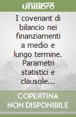 I covenant di bilancio nei finanziamenti a medio e lungo termine. Parametri statistici e clausole contrattuali di riferimento settoriale. Manuale 2005 libro