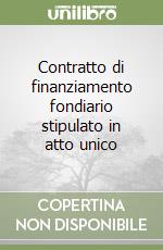 Contratto di finanziamento fondiario stipulato in atto unico libro