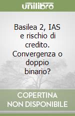 Basilea 2, IAS e rischio di credito. Convergenza o doppio binario? libro