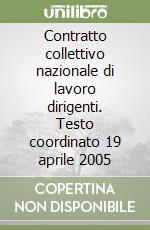 Contratto collettivo nazionale di lavoro dirigenti. Testo coordinato 19 aprile 2005 libro