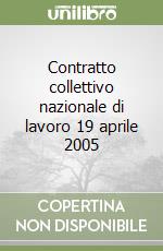 Contratto collettivo nazionale di lavoro 19 aprile 2005 libro