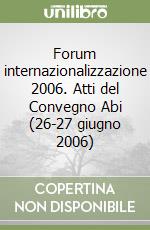 Forum internazionalizzazione 2006. Atti del Convegno Abi (26-27 giugno 2006) libro