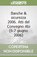 Banche & sicurezza 2006. Atti del Convegno Abi (6-7 giugno 2006) libro