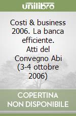 Costi & business 2006. La banca efficiente. Atti del Convegno Abi (3-4 ottobre 2006) libro