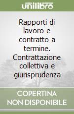 Rapporti di lavoro e contratto a termine. Contrattazione collettiva e giurisprudenza libro