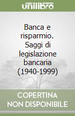 Banca e risparmio. Saggi di legislazione bancaria (1940-1999)