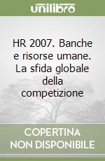 HR 2007. Banche e risorse umane. La sfida globale della competizione libro