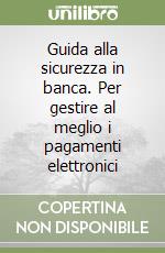 Guida alla sicurezza in banca. Per gestire al meglio i pagamenti elettronici libro