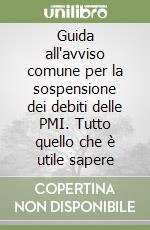 Guida all'avviso comune per la sospensione dei debiti delle PMI. Tutto quello che è utile sapere libro