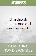 Il rischio di reputazione e di non conformità libro