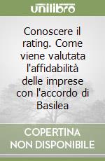 Conoscere il rating. Come viene valutata l'affidabilità delle imprese con l'accordo di Basilea libro