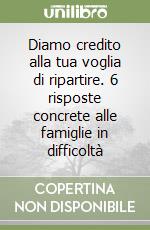 Diamo credito alla tua voglia di ripartire. 6 risposte concrete alle famiglie in difficoltà libro