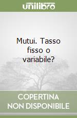 Mutui. Tasso fisso o variabile? libro