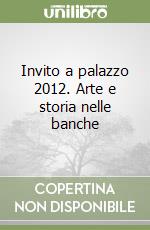 Invito a palazzo 2012. Arte e storia nelle banche libro