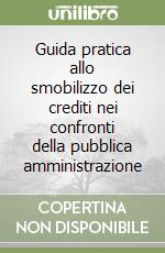 Guida pratica allo smobilizzo dei crediti nei confronti della pubblica amministrazione libro
