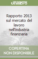 Rapporto 2013 sul mercato del lavoro nell'industria finanziaria libro