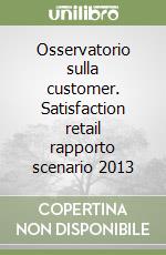 Osservatorio sulla customer. Satisfaction retail rapporto scenario 2013 libro