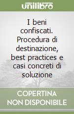 I beni confiscati. Procedura di destinazione, best practices e casi concreti di soluzione