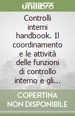 Controlli interni handbook. Il coordinamento e le attività delle funzioni di controllo interno e gli organi di governo societario