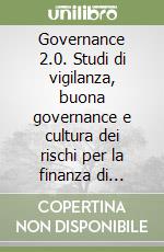 Governance 2.0. Studi di vigilanza, buona governance e cultura dei rischi per la finanza di domani