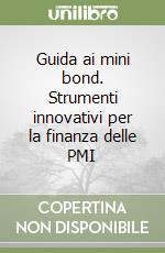 Guida ai mini bond. Strumenti innovativi per la finanza delle PMI