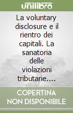 La voluntary disclosure e il rientro dei capitali. La sanatoria delle violazioni tributarie. Opportunità, adempimenti, soggetti e sanzioni libro