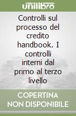 Controlli sul processo del credito handbook. I controlli interni dal primo al terzo livello