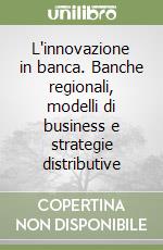 L'innovazione in banca. Banche regionali, modelli di business e strategie distributive libro