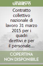 Contratto collettivo nazionale di lavoro 31 marzo 2015 per i quadri direttivi e per il personale delle aree professionali dipendenti dalle imprese... Testo coordinat libro