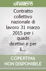 Contratto collettivo nazionale di lavoro 31 marzo 2015 per i quadri direttivi e per il personale... Testo coordinato (versione sindacati) libro