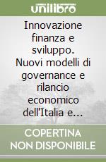 Innovazione finanza e sviluppo. Nuovi modelli di governance e rilancio economico dell'Italia e dell'Europa. Il ruolo delle banche e dei mercati libro