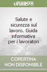 Salute e sicurezza sul lavoro. Guida informativa per i lavoratori libro