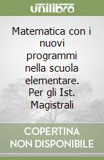 Matematica con i nuovi programmi nella scuola elementare. Per gli Ist. Magistrali libro