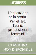 L'educazione nella storia. Per gli Ist. Tecnici professionali femminili libro