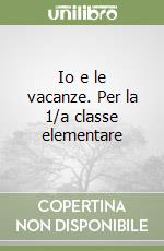 Io e le vacanze. Per la 1/a classe elementare