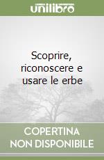 Scoprire, riconoscere e usare le erbe libro